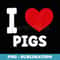 I Love Pigs I Heart Pigs Cute Animal Pig Farmer - Professional Sublimation Digital Download