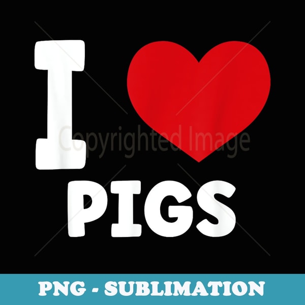 I Love Pigs I Heart Pigs Cute Animal Pig Farmer - Professional Sublimation Digital Download
