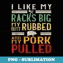 i like my racks big my butt rubbed funny bbq grill vintage - sublimation png file