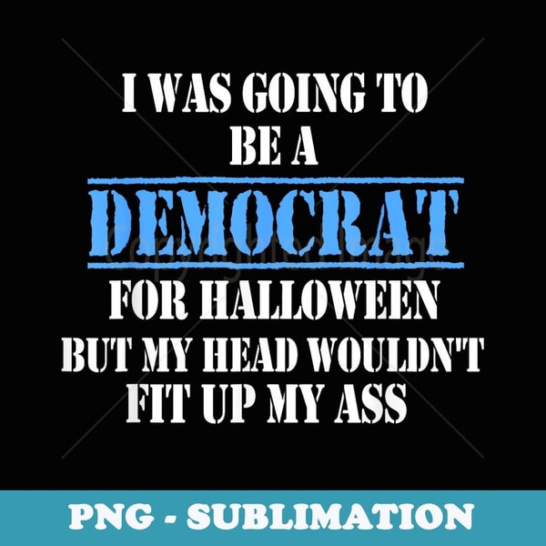 funny Political I Was Going To Be A Democrat for Halloween - Aesthetic Sublimation Digital File