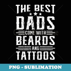 the best dads come with beards and tatts funny father's day - special edition sublimation png file
