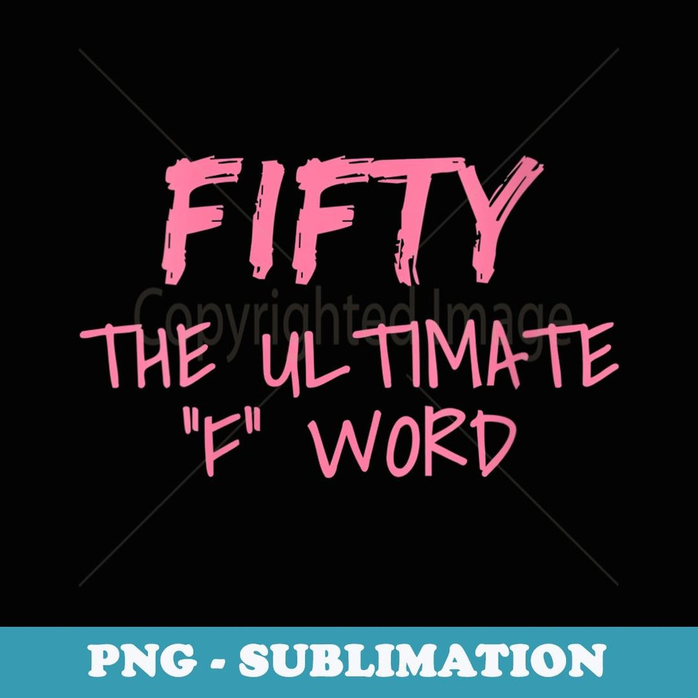 s Fifty The Ultimate F Word Funny 50th Birthday - Professional Sublimation Digital Download