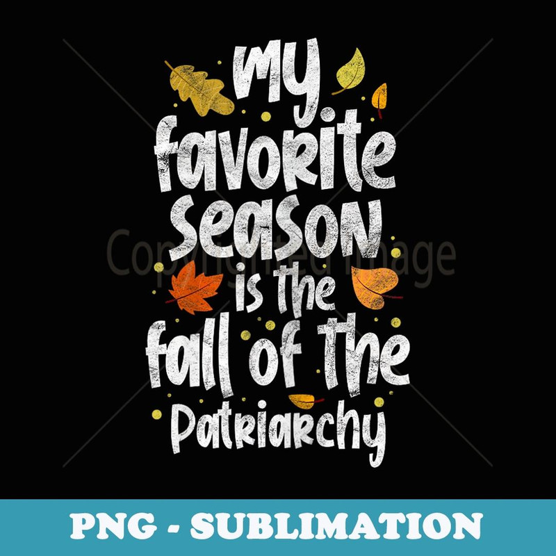 My Favorite Season Is The Fall Of The Patriarchy Feminist - Instant Sublimation Digital Download