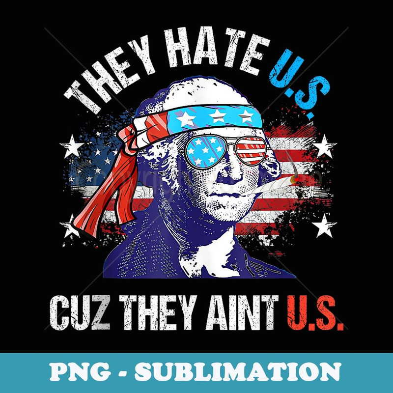 They Hate Us Cuz They Ain't Us Funny 4th of July - Signature Sublimation PNG File