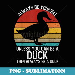 vintage always be yourself unless you can be a duck - professional sublimation digital download
