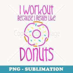 i workout because i really like donuts - - png sublimation digital download