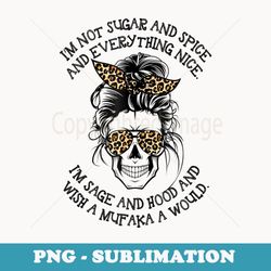 i'm not sugar and spice and everything nice i'm sage hood - png transparent sublimation design