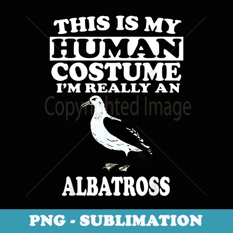 This Is My Human Costume I'm Really An Albatross Bird - Modern Sublimation PNG File
