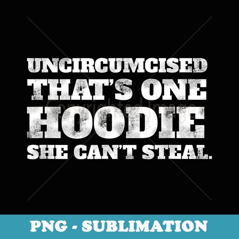 Uncircumcised Thats One Hoodie She Cant Steal Funny Adult - Exclusive Sublimation Digital File