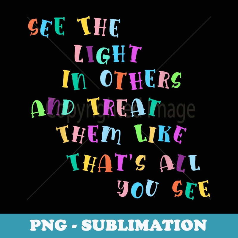 See The Light In Others Encouraging Positive Message Funny - PNG Sublimation Digital Download