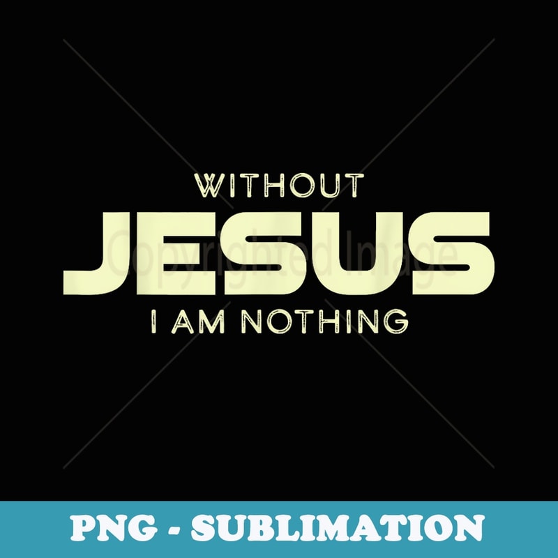 Without Jesus I am Nothing Christian Men and - Premium PNG Sublimation File