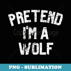 pretend i'm a wolf funny lazy halloween costume party - instant png sublimation download