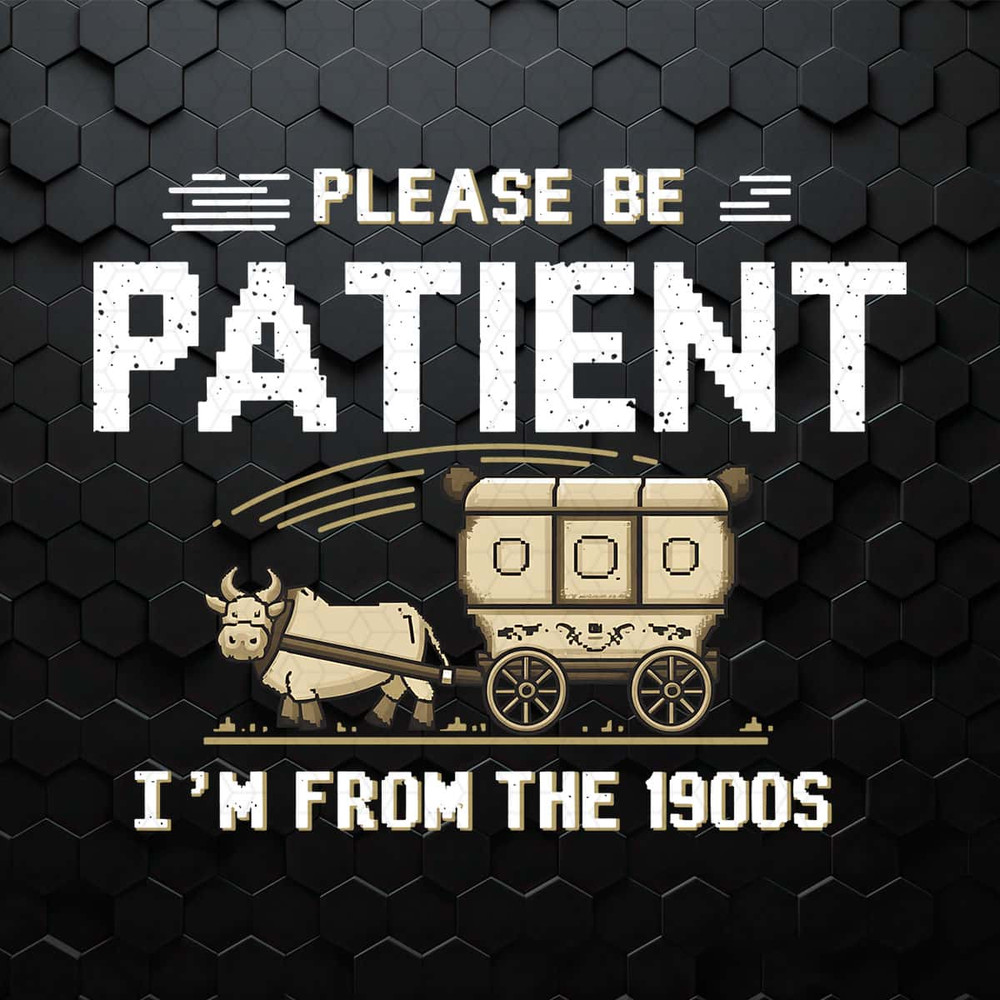 WikiSVG-Please-Be-Patient-with-Me-I’m-from-the-1900s-PNG.jpg
