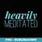 Heavily Meditated - Trendy Sublimation Digital Download