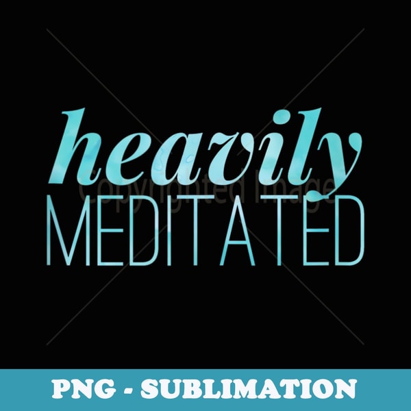 Heavily Meditated - Trendy Sublimation Digital Download