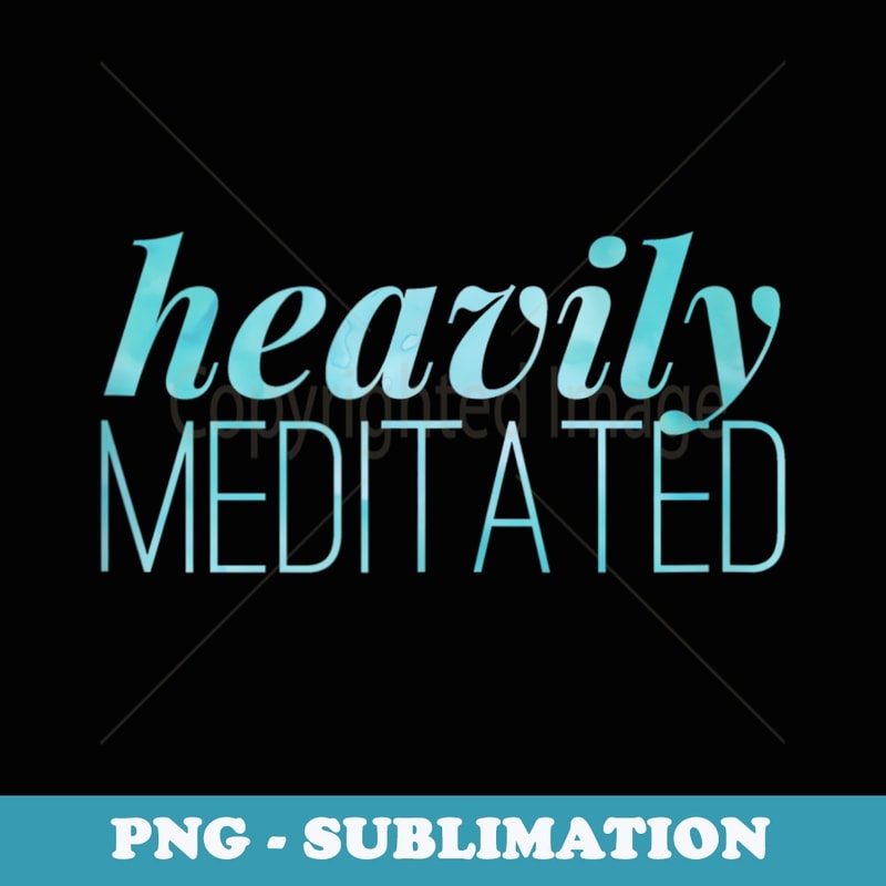 Heavily Meditated - Trendy Sublimation Digital Download