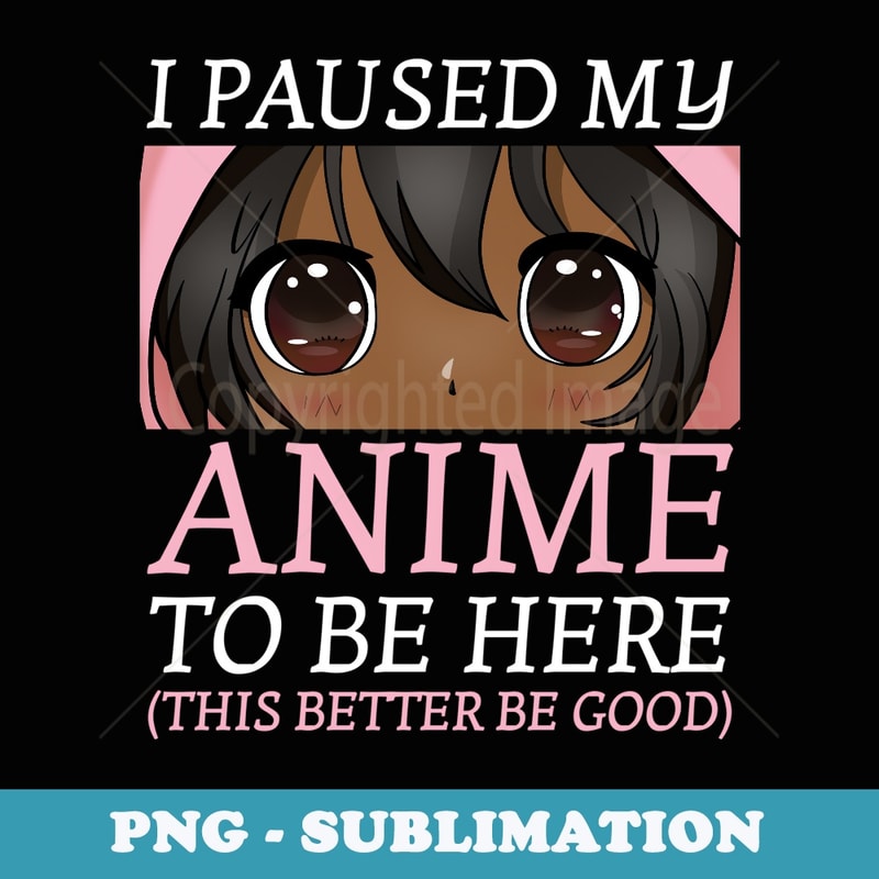 I Paused My Anime To Be Here Otaku Anime Merch - Sublimation PNG File
