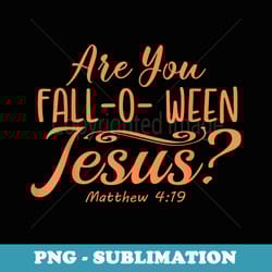 halloween are you fall-o-ween jesus matthew christian faith - premium png sublimation file