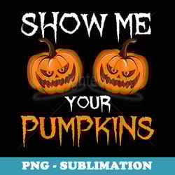 funny scary show me your pumpkins halloween costume - elegant sublimation png download