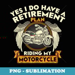 yes i do have a retirement plan riding my motorcycle biker - stylish sublimation digital download