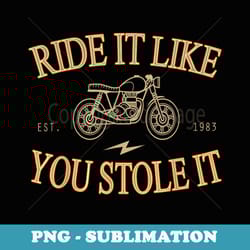 ride it like you stole it motorcycle - premium sublimation digital download