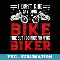 s i dont ride my own bike but i do ride my own biker - sublimation png file