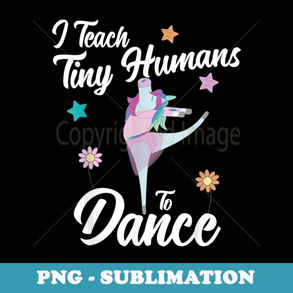 I Teach Tiny Humans To Dance Funny Ballet Dancing Teacher - Signature Sublimation PNG File
