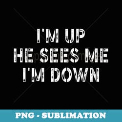funny inspiration saying quote im up he sees me im down - high-resolution png sublimation file