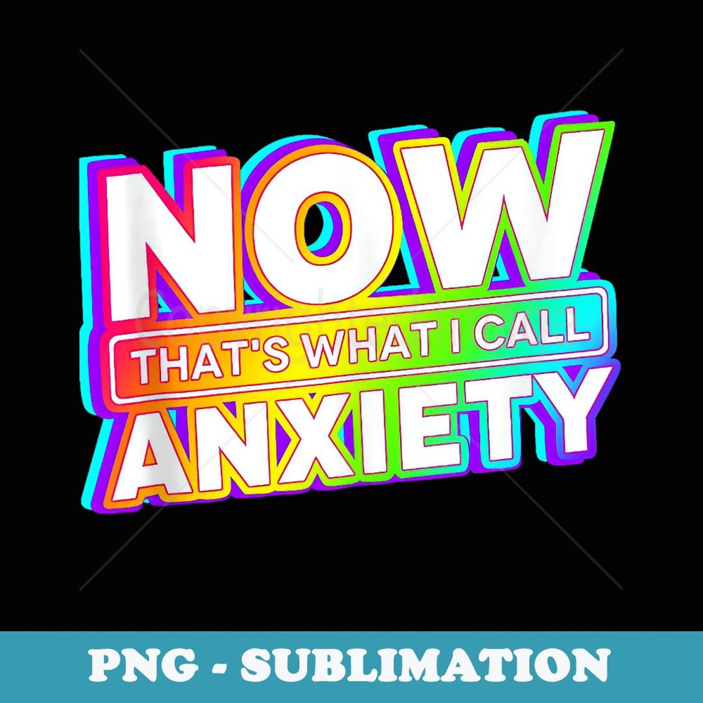 Now That's What I Call Anxiety - Decorative Sublimation PNG File