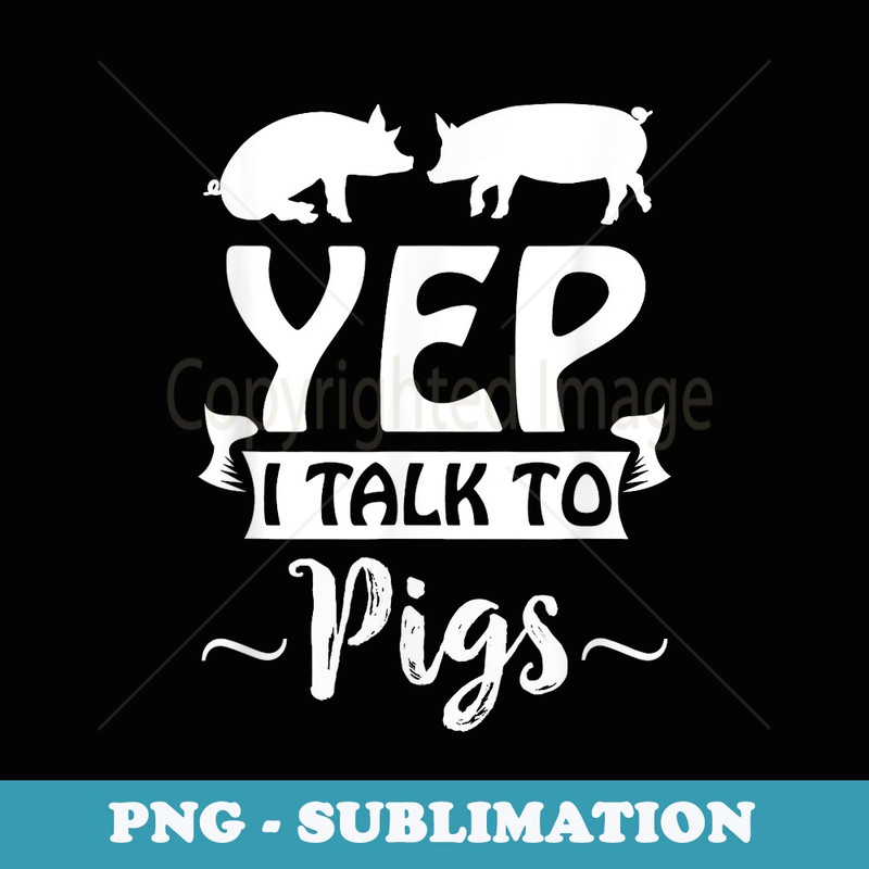 Yep I Talk To Pigs Pig Whisperer Swine Lovers - Unique Sublimation PNG Download