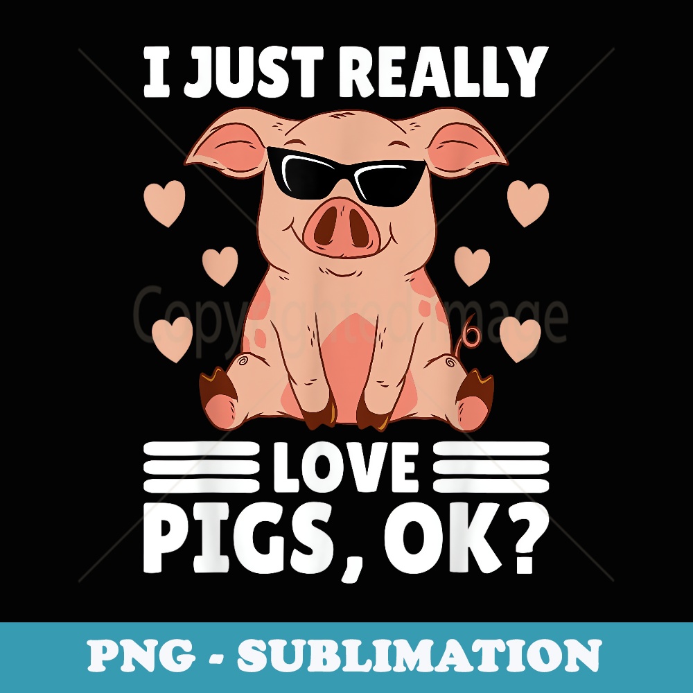 I Just Really Love Pigs Ok Pig Lover Stuff Girl Farmer - Premium Sublimation Digital Download