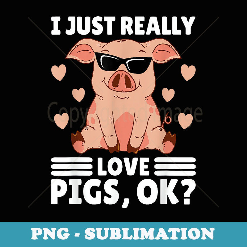 I Just Really Love Pigs Ok Pig Lover Stuff Girl Farmer - Premium Sublimation Digital Download