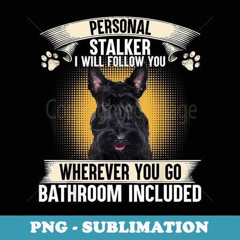 Personal Stalker I Will Follow You Scottish Terrier Lovers - Special Edition Sublimation PNG File