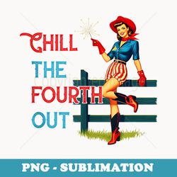 chill the fourth out 4th of july patriotic independence day - modern sublimation png file