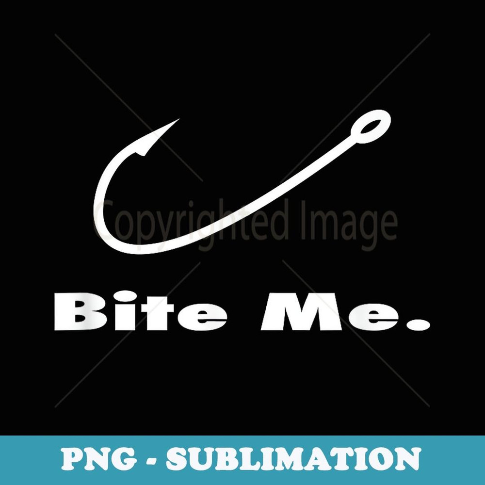 Bite Me Fishing Hook Fisherman Fishing Lovers Fans Legends - High-Resolution PNG Sublimation File