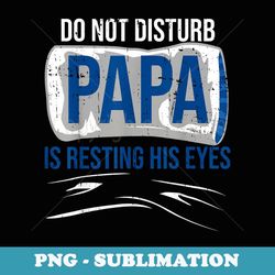 do not disturb papa is resting his eyes dad father grandpa - digital sublimation download file