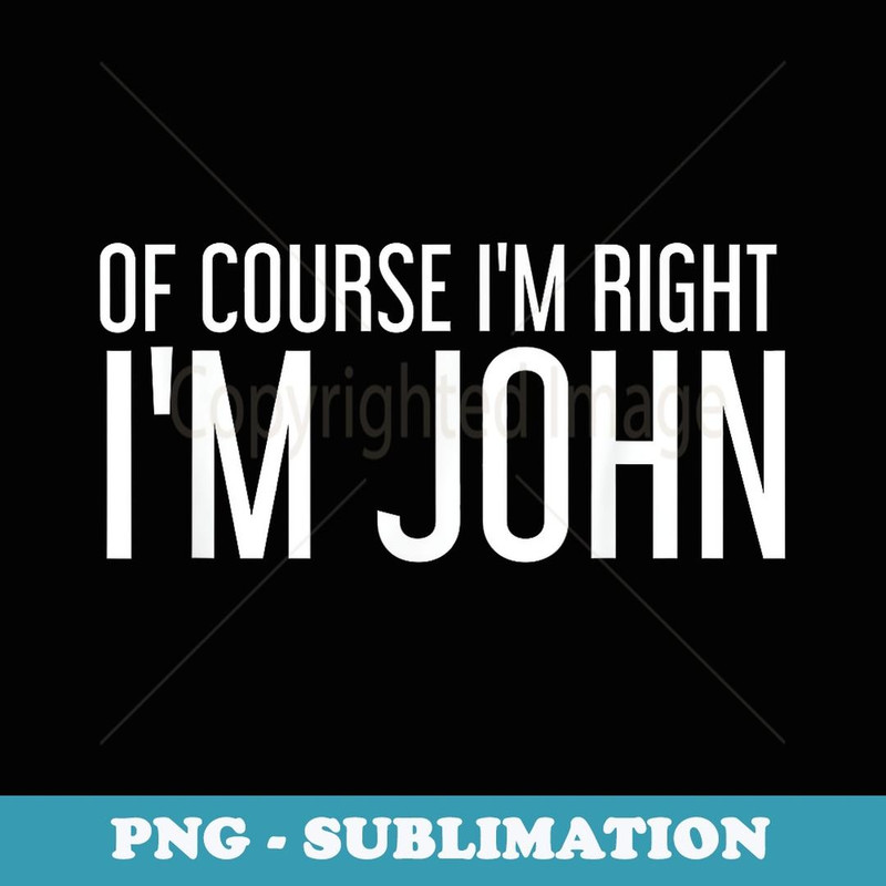 OF COURSE I'M RIGHT I'M JOHN Funny Idea - High-Resolution PNG Sublimation File