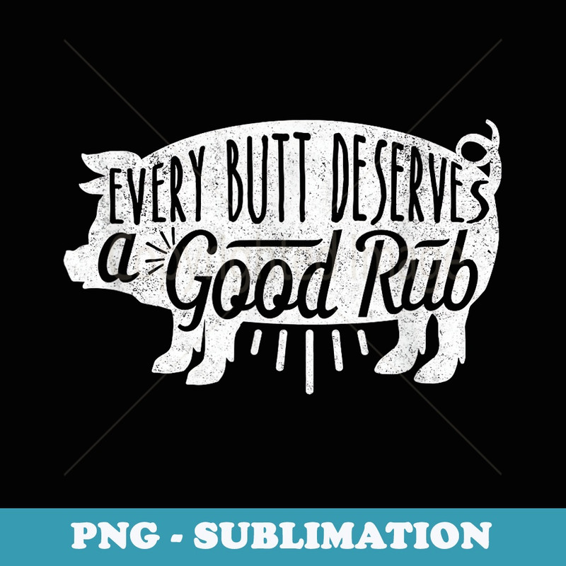 Funny BBQ Pork Every Butt Loves Deserves A Good Rub - Professional Sublimation Digital Download