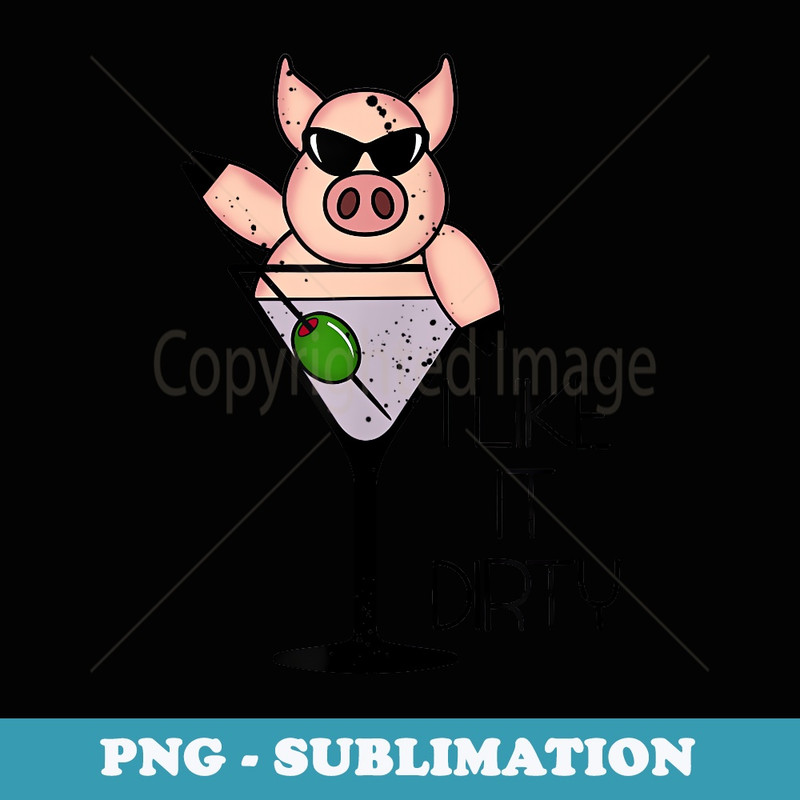 I Like It Dirty T Martini Pig Alcohol Funny - Premium PNG Sublimation File