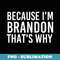 BECAUSE I'M BRANDON THAT'S WHY Fun Funny Idea - Artistic Sublimation Digital File