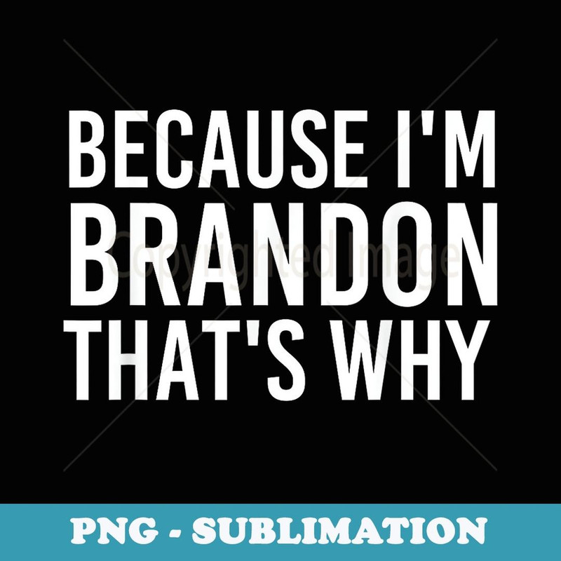 BECAUSE I'M BRANDON THAT'S WHY Fun Funny Idea - Artistic Sublimation Digital File