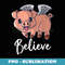 Believe Flying Pig With Wings Motivational Pigs Fly - Sublimation PNG File