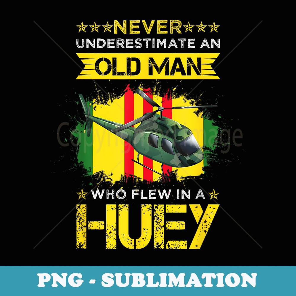 Never Underestimate an Old Man Who Flew in A Huey - Premium Sublimation Digital Download