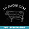 I'd Smoke That Cow Funny Smoking BBQ Grilling - Premium Sublimation Digital Download