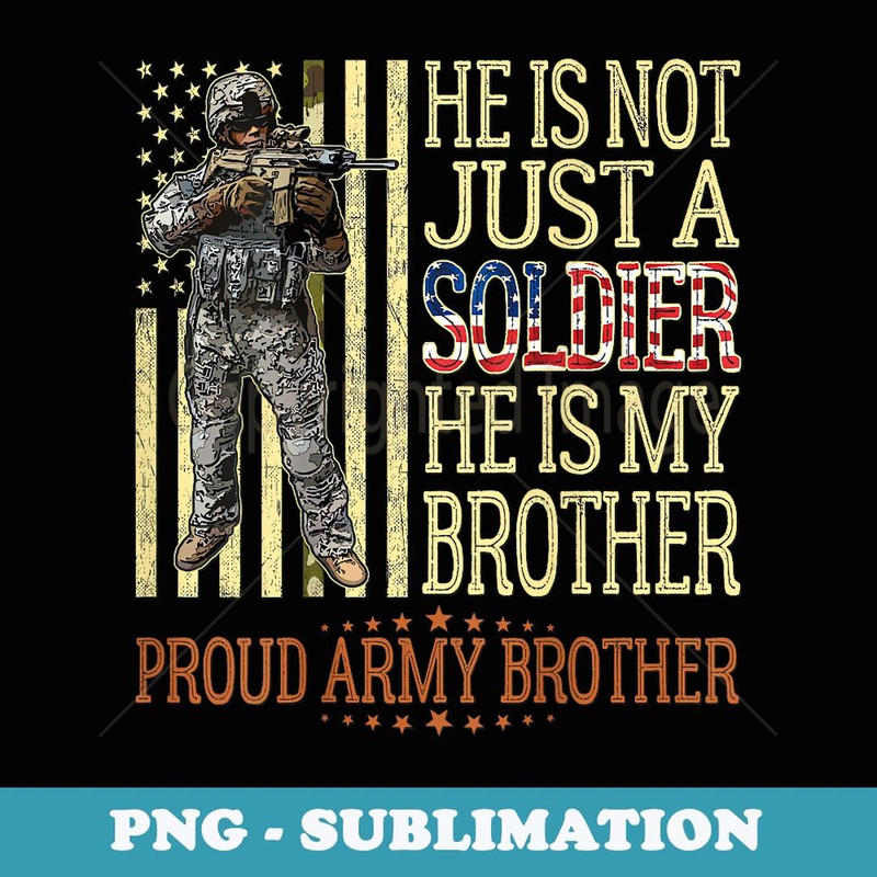 He Is Not Just A Soldier He Is My Brother Proud Army Brother - Artistic Sublimation Digital File