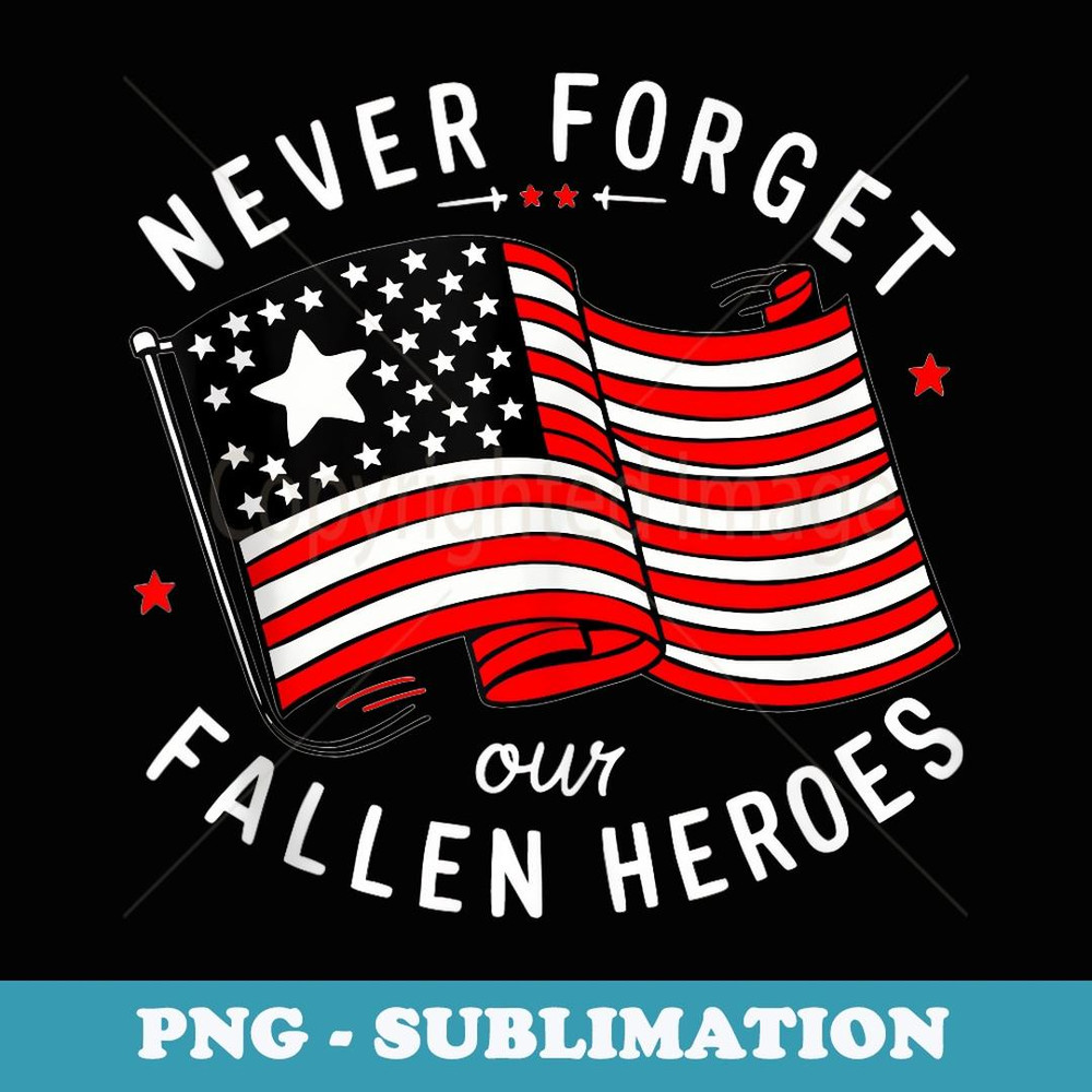 Never Forget Our Fallen Heroes Memorial Day Veterans Day - Exclusive Sublimation Digital File