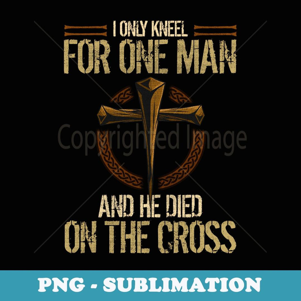 I Only Kneel For One Man And He Died On The Cross - PNG Sublimation Digital Download