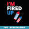 I'm Fired Up Fireworks 4th of July - Modern Sublimation PNG File