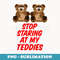 STOP STARING at my TEDDIES - Funny - Aesthetic Sublimation Digital File