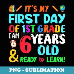 my 1st day of 1st grade i am 6 years old & ready to learn - exclusive sublimation digital file